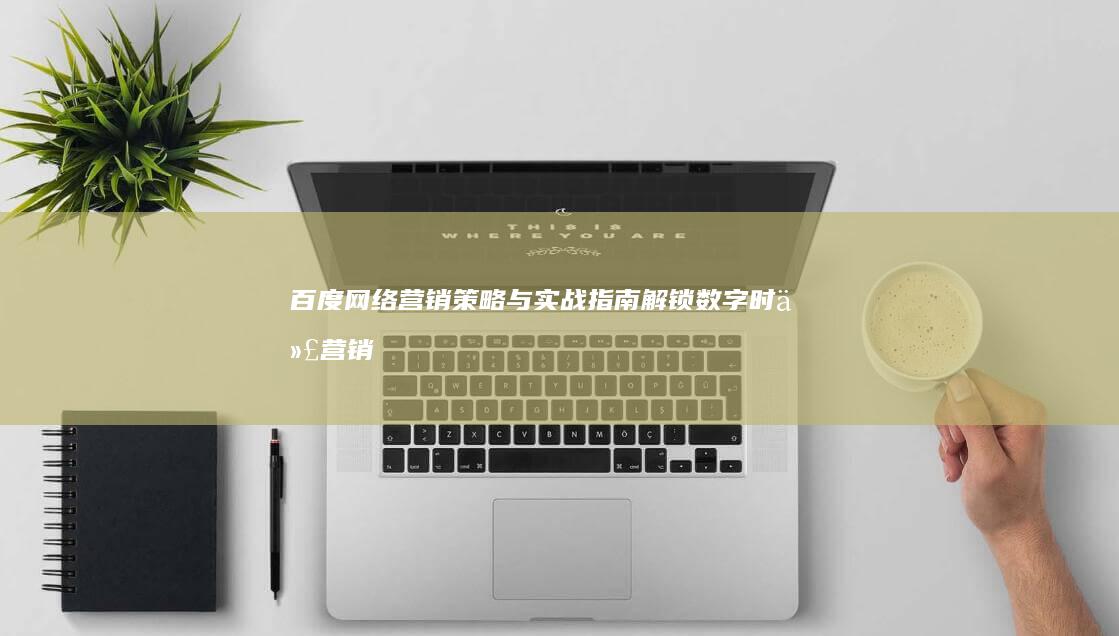 百度网络营销策略与实战指南：解锁数字时代营销新维度